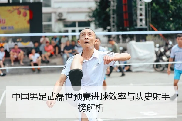 中国男足武磊世预赛进球效率与队史射手榜解析