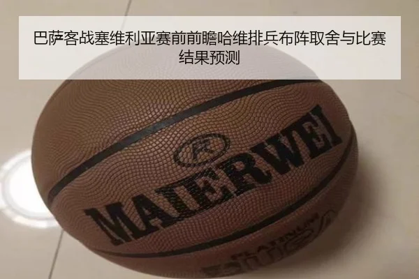 巴萨客战塞维利亚赛前前瞻哈维排兵布阵取舍与比赛结果预测