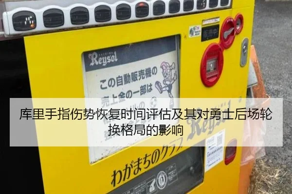 库里手指伤势恢复时间评估及其对勇士后场轮换格局的影响