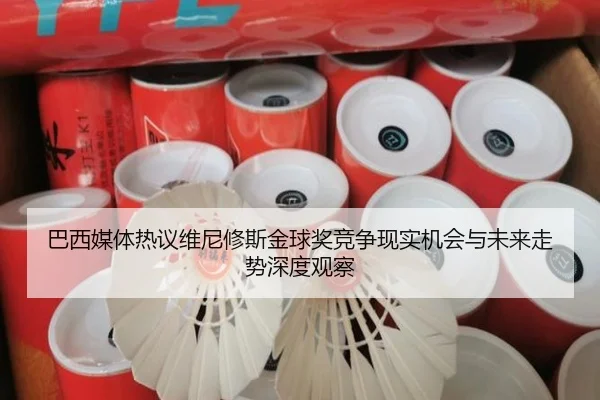 巴西媒体热议维尼修斯金球奖竞争现实机会与未来走势深度观察