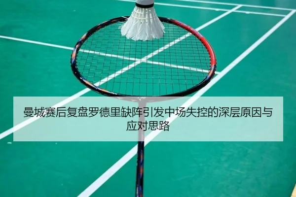 曼城赛后复盘罗德里缺阵引发中场失控的深层原因与应对思路