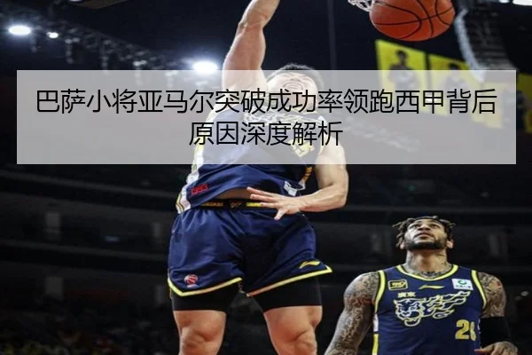 巴萨小将亚马尔突破成功率领跑西甲背后原因深度解析