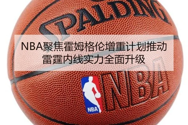 NBA聚焦霍姆格伦增重计划推动雷霆内线实力全面升级