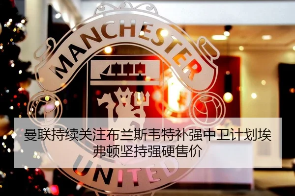 曼联持续关注布兰斯韦特补强中卫计划埃弗顿坚持强硬售价