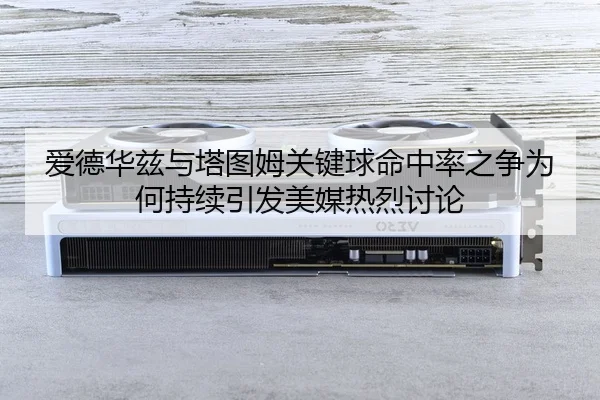 爱德华兹与塔图姆关键球命中率之争为何持续引发美媒热烈讨论