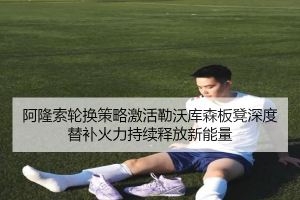 阿隆索轮换策略激活勒沃库森板凳深度替补火力持续释放新能量